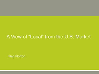 A View of “Local” from the U.S. Market 
Neg Norton 
 