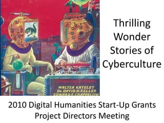 2010 Digital Humanities Start-Up Grants
Project Directors Meeting
Thrilling
Wonder
Stories of
Cyberculture
 