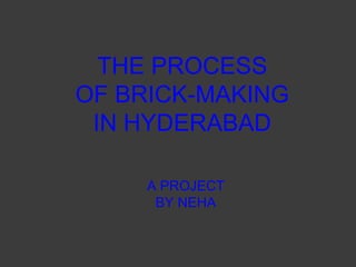 THE PROCESS  OF BRICK-MAKING  IN HYDERABAD A PROJECT  BY NEHA 