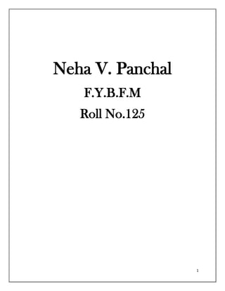 Neha V. Panchal
   F.Y.B.F.M
   Roll No.125




                  1
 
