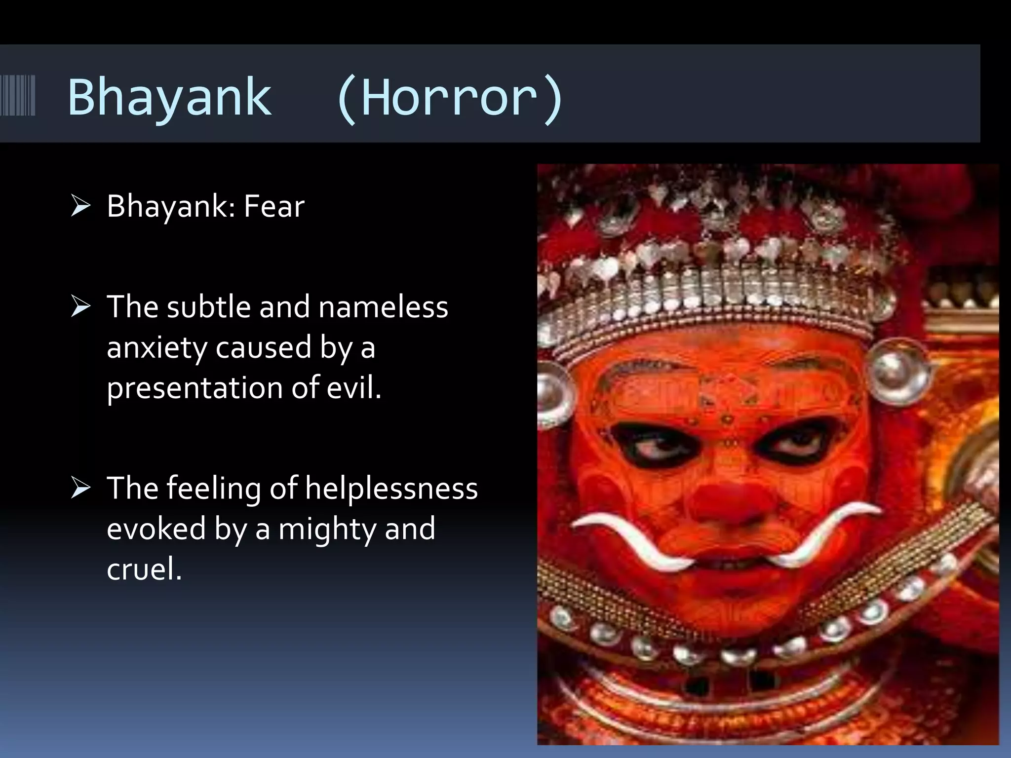 Bhayank (Horror)
Bhayank: Fear
The subtle and nameless
anxiety caused by a
presentation of evil.
The feeling of helplessness
evoked by a mighty and
cruel.