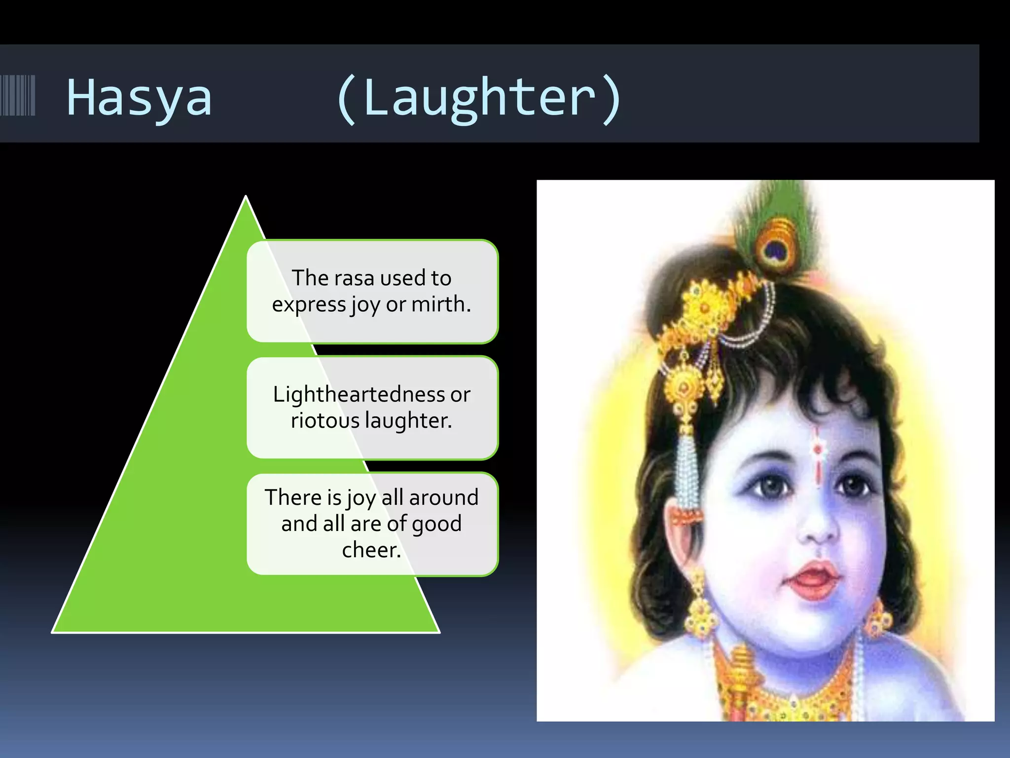 Hasya (Laughter)
The rasa used to
express joy or mirth.
Lightheartedness or
riotous laughter.
There is joy all around
and all are of good
cheer.