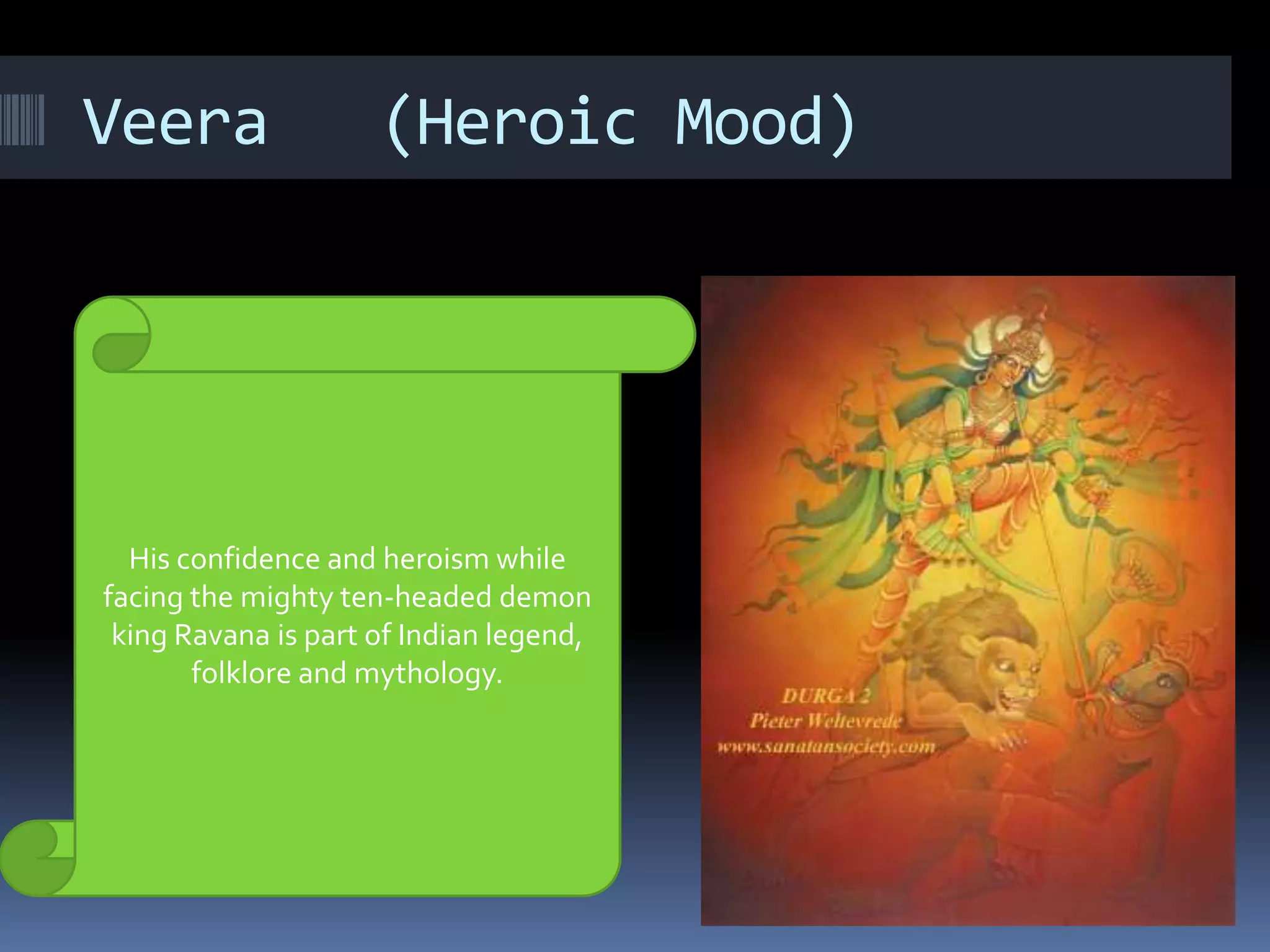 Veera (Heroic Mood)
His confidence and heroism while
facing the mighty ten-headed demon
king Ravana is part of Indian legend,
folklore and mythology.