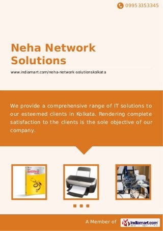 09953353345
A Member of
Neha Network
Solutions
www.indiamart.com/neha-network-solutionskolkata
We provide a comprehensive range of IT solutions to
our esteemed clients in Kolkata. Rendering complete
satisfaction to the clients is the sole objective of our
company.
 