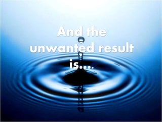 And the
unwanted result
is….
 