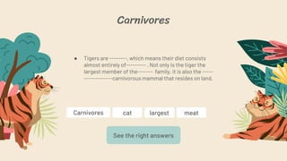 Carnivores
● Tigers are --------, which means their diet consists
almost entirely of--------- . Not only is the tiger the
...
