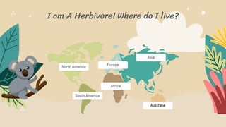 I am A Herbivore! Where do I live?
North America
South America
Europe
Asia
Africa
Australia
 