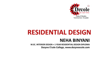 NEHA BINYANI
M.SC. INTERIOR DESIGN + 1 YEAR RESIDENTIAL DESIGN DIPLOMA
Dezyne E’cole College, www.dezyneecole.com
RESIDENTIAL DESIGN
 