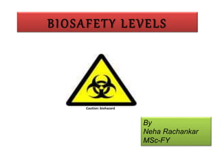 BIOSAFETY LEVELS
By
Neha Rachankar
MSc-FY
Caution: biohazard
 