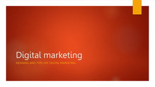 Digital marketing
MEANING AND TYPE OFF DIGITAL MARKETING
 