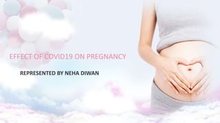 EFFECT OF COVID19 ON PREGNANCY
REPRESENTED BY NEHA DIWAN
 