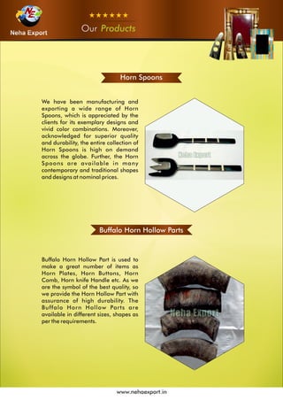 OurOurOur Products
www.nehaexport.in
Horn Spoons
Buffalo Horn Hollow Parts
 