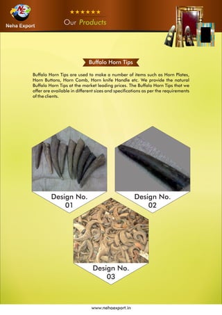 OurOurOur Products
www.nehaexport.in
Buffalo Horn Tips
Design No.
01
Design No.
02
Design No.
03
 