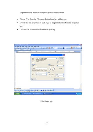 To print selected pages or multiple copies of the document:
• Choose Print from the File menu. Print dialog box will appear.
• Specify the no. of copies of each page to be printed in the Number of copies
box.
• Click the OK command button to start printing.
Print dialog box
17
 