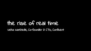 the rise of real time
1
Neha Narkhede, Co-founder & CTO, Confluent
 