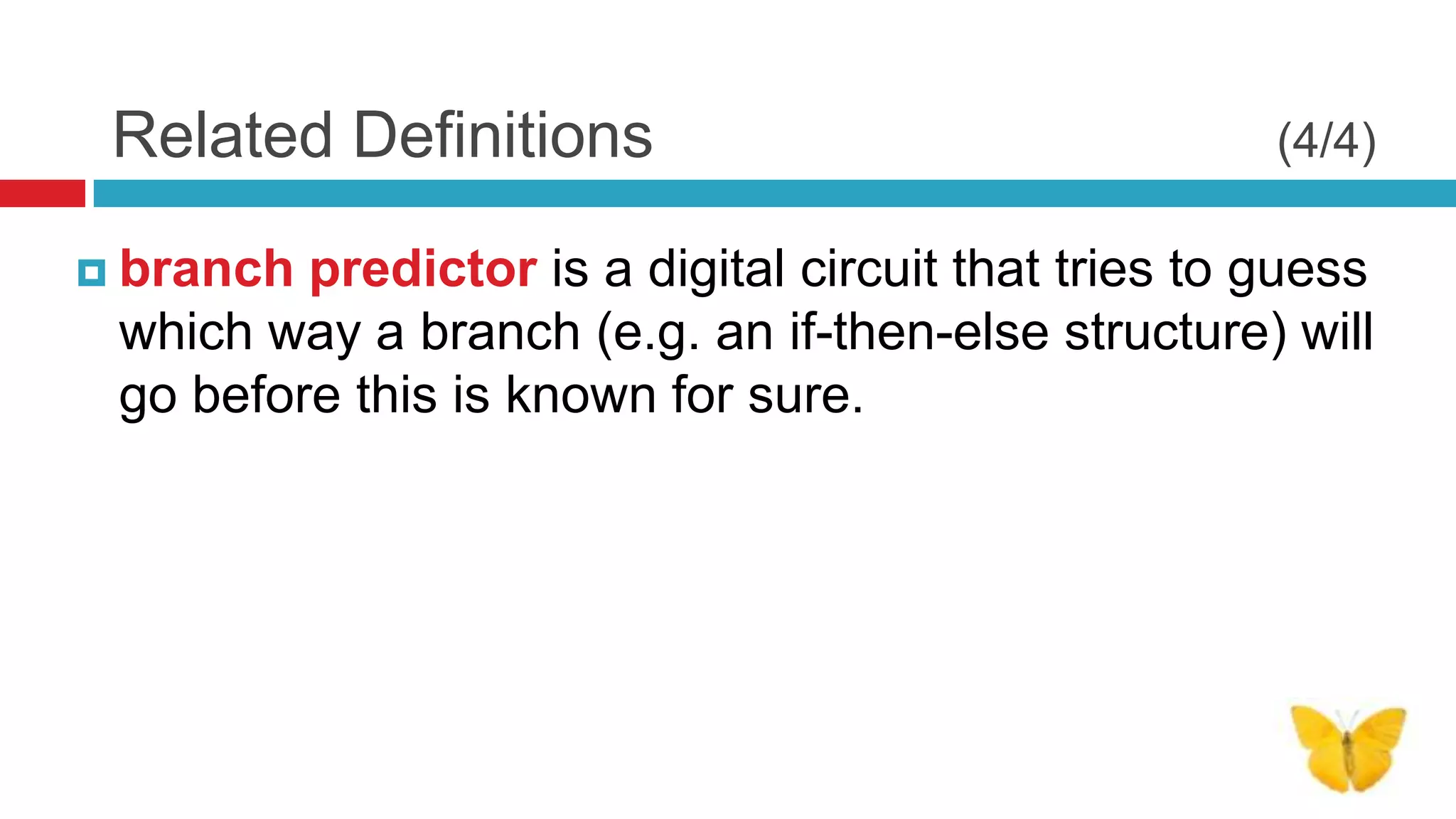 Related Definitions                                  (4/4)

 branch predictor is a digital circuit that tries to guess
 which way a branch (e.g. an if-then-else structure) will
 go before this is known for sure.
 