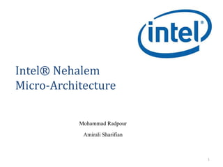 Intel® Nehalem
Micro-Architecture
Mohammad Radpour
Amirali Sharifian
1
 
