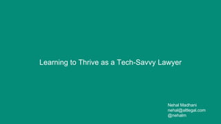 Learning to Thrive as a Tech-Savvy Lawyer
Nehal Madhani
nehal@altlegal.com
@nehalm
 