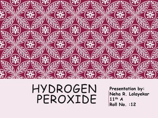 HYDROGEN
PEROXIDE
Presentation by:
Neha R. Lolayekar
11th A
Roll No. :12
 