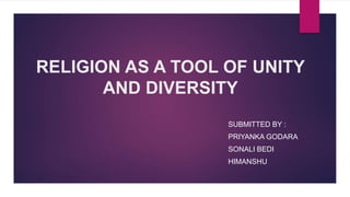 RELIGION AS A TOOL OF UNITY
AND DIVERSITY
SUBMITTED BY :
PRIYANKA GODARA
SONALI BEDI
HIMANSHU
 