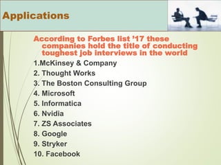 According to Forbes list ’17 these
companies hold the title of conducting
toughest job interviews in the world
1.McKinsey & Company
2. Thought Works
3. The Boston Consulting Group
4. Microsoft
5. Informatica
6. Nvidia
7. ZS Associates
8. Google
9. Stryker
10. Facebook
Applications
 