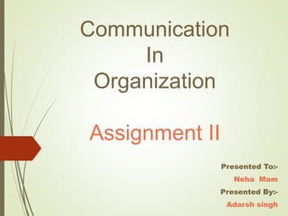 Communication
In
Organization
Assignment II
Presented To:-
Neha Mam
Presented By:-
Adarsh singh
 
