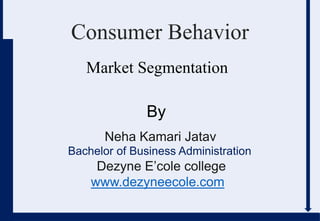 Neha Kamari Jatav
Bachelor of Business Administration
Dezyne E’cole college
www.dezyneecole.com
[
By
Consumer Behavior
Market Segmentation
 
