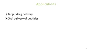 Applications
Target drug delivery
Oral delivery of peptides
33
 