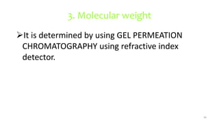 3. Molecular weight
It is determined by using GEL PERMEATION
CHROMATOGRAPHY using refractive index
detector.
49
 
