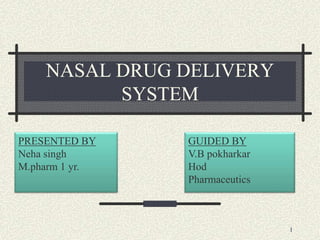NASAL DRUG DELIVERY
SYSTEM
PRESENTED BY
Neha singh
M.pharm 1 yr.
GUIDED BY
V.B pokharkar
Hod
Pharmaceutics
1
 