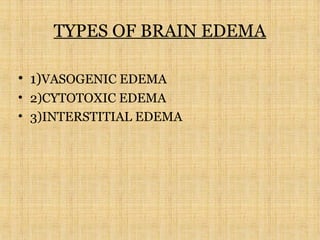 TYPES OF BRAIN EDEMA
• 1)VASOGENIC EDEMA
• 2)CYTOTOXIC EDEMA
• 3)INTERSTITIAL EDEMA
 