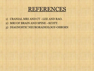 REFERENCES
1) CRANIAL MRI AND CT –LEE AND RAO.
2) MRI OF BRAIN AND SPINE –SCOTT.
3) DIAGNOSTIC NEURORADIOLOGY-OSBORN
 