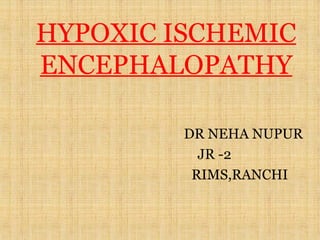 HYPOXIC ISCHEMIC
ENCEPHALOPATHY
DR NEHA NUPUR
JR -2
RIMS,RANCHI
 