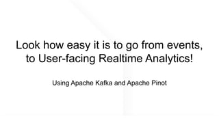 @apachepinot | @KishoreBytes
Look how easy it is to go from events,
to User-facing Realtime Analytics!
Using Apache Kafka and Apache Pinot
 