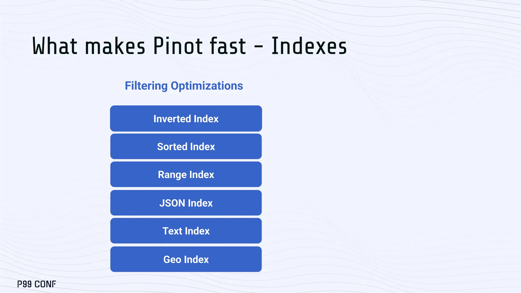 Inverted Index
Sorted Index
Range Index
JSON Index
What makes Pinot fast - Indexes
Text Index
Geo Index
Filtering Optimizations
 