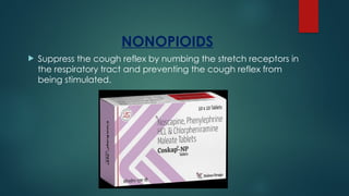 NONOPIOIDS
 Suppress the cough reflex by numbing the stretch receptors in
the respiratory tract and preventing the cough reflex from
being stimulated.
 