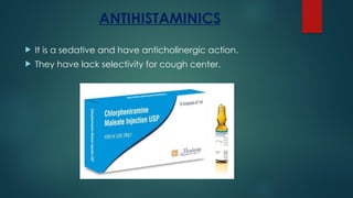 ANTIHISTAMINICS
 It is a sedative and have anticholinergic action.
 They have lack selectivity for cough center.
 