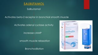 SALBUTAMOL
Salbutamol
Activates beta-2 receptor in bronchial smooth muscle
Activates adenyl cyclase activity
increase cAMP
smooth muscle relaxation
Bronchodilation
 