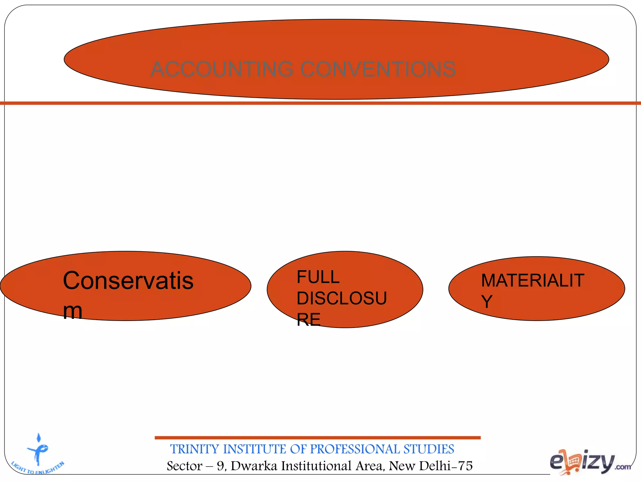 TRINITY INSTITUTE OF PROFESSIONAL STUDIES
Sector – 9, Dwarka Institutional Area, New Delhi-75
ACCOUNTING CONVENTIONS
 Conservatis
m
FULL
DISCLOSU
RE
MATERIALIT
Y
 