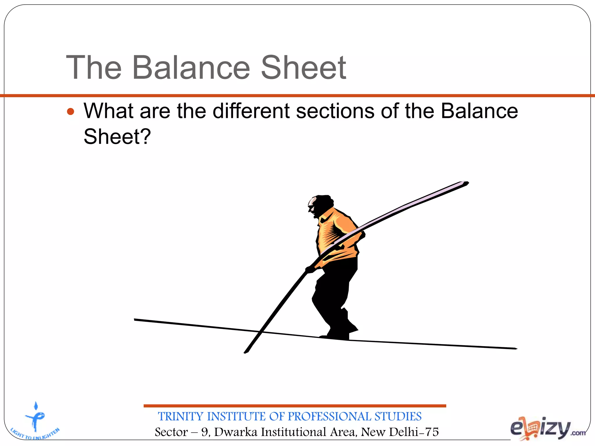 TRINITY INSTITUTE OF PROFESSIONAL STUDIES
Sector – 9, Dwarka Institutional Area, New Delhi-75
The Balance Sheet
 What are the different sections of the Balance
Sheet?
 