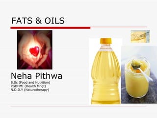 FATS & OILS Neha Pithwa B.Sc (Food and Nutrition) PGDHMI (Health Mngt) N.D.D.Y (Naturotherapy) 