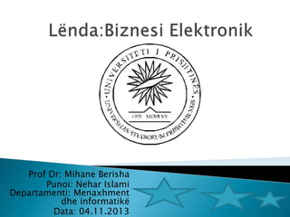 Prof Dr: Mihane Berisha
Punoi: Nehar Islami
Departamenti: Menaxhment
dhe informatikë
Data: 04.11.2013
 