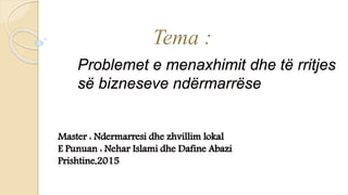Problemet e menaxhimit dhe të rritjes
së bizneseve ndërmarrëse
Tema :
Master : Ndermarresi dhe zhvillim lokal
E Punuan : Nehar Islami dhe Dafine Abazi
Prishtine,2015
 