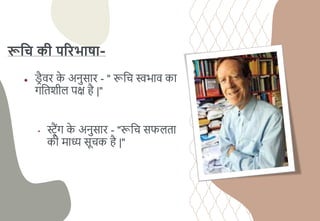 रूहि की पररभाषा-
● ड्
रैवर ि
े अनुसार - " रूचि स्वभाव िा
गचतशीि पक्ष है |"
• स्ट्रैंग ि
े अनुसार - "रूचि सफिता
िी माध्य सूिि है |"
 