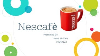 Nescafè
Presented By,
Neha Sharma
19DM122
 