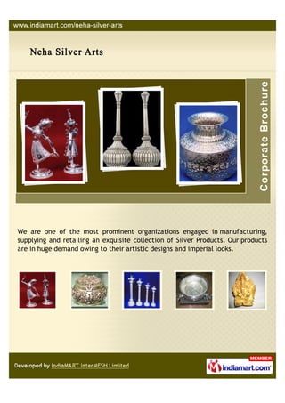 We are one of the most prominent organizations engaged in manufacturing,
supplying and retailing an exquisite collection of Silver Products. Our products
are in huge demand owing to their artistic designs and imperial looks.
 
