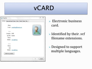  Electronic business
card.
 Identified by their .vcf
filename extensions.
 Designed to support
multiple languages.
 