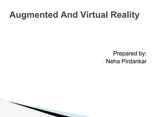 Prepared by:
� Neha Pirdankar
Augmented And Virtual Reality
 
