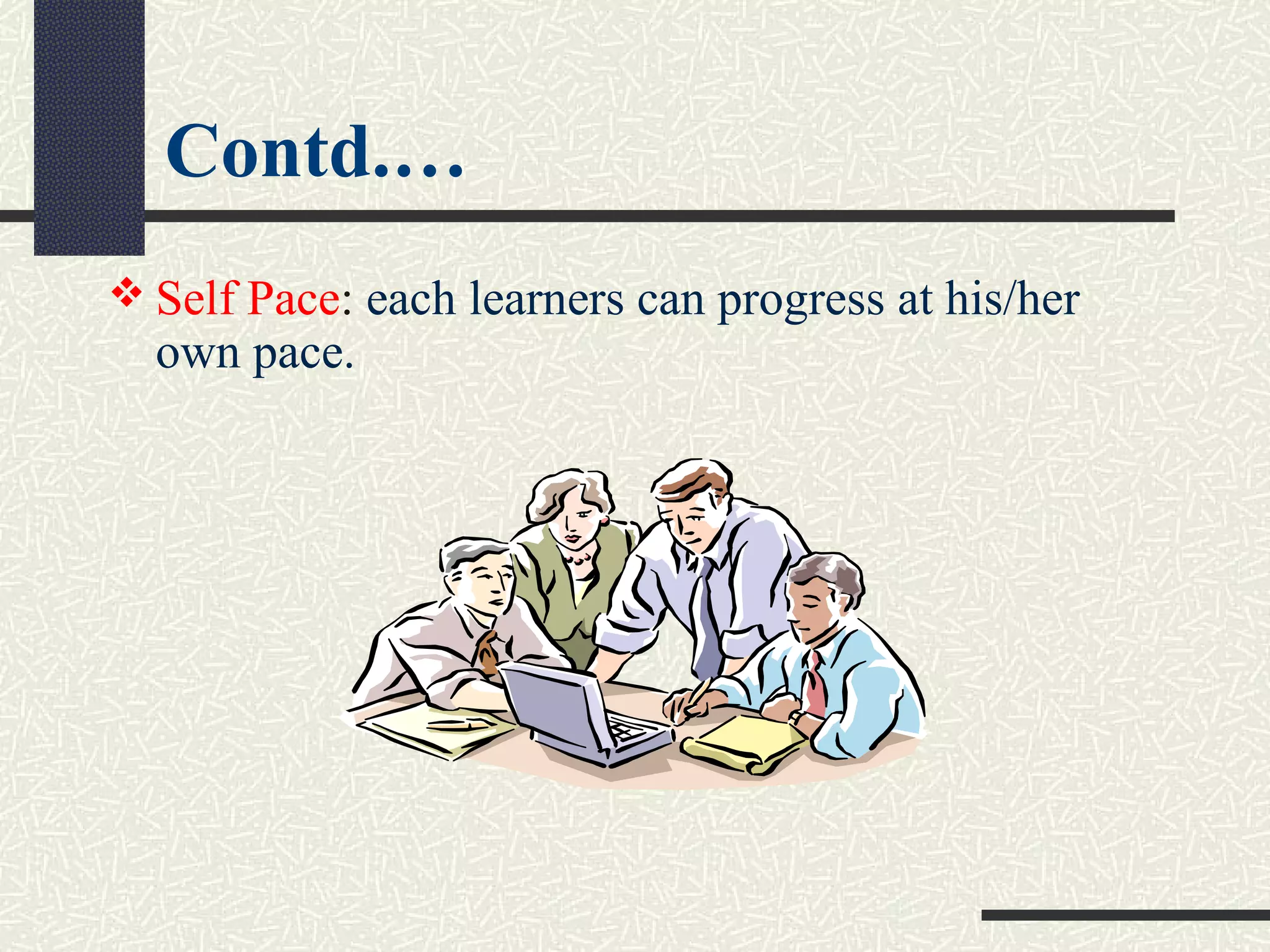  Self Pace: each learners can progress at his/her
own pace.
Contd.…
 