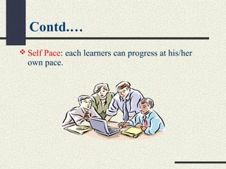  Self Pace: each learners can progress at his/her
own pace.
Contd.…
 